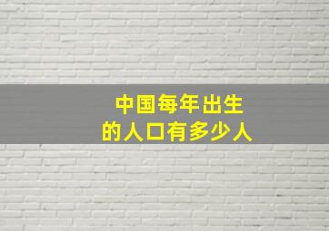 中国每年出生的人口有多少人