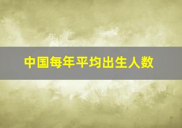 中国每年平均出生人数