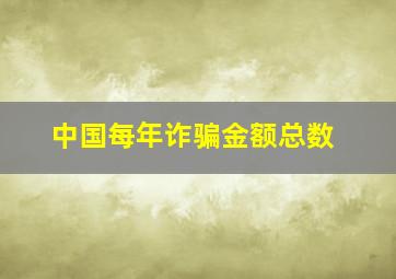 中国每年诈骗金额总数