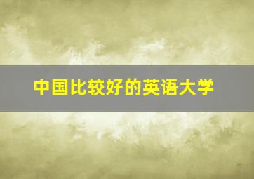 中国比较好的英语大学