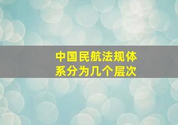 中国民航法规体系分为几个层次