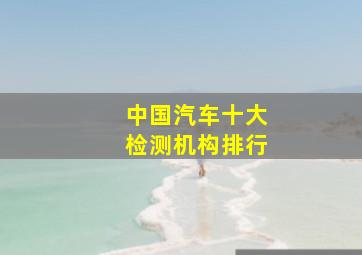 中国汽车十大检测机构排行