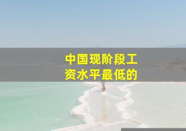 中国现阶段工资水平最低的