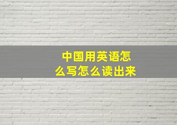 中国用英语怎么写怎么读出来