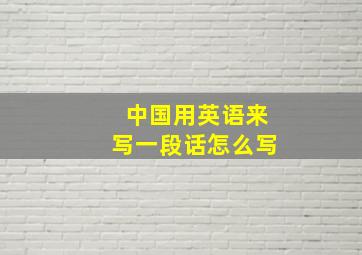 中国用英语来写一段话怎么写