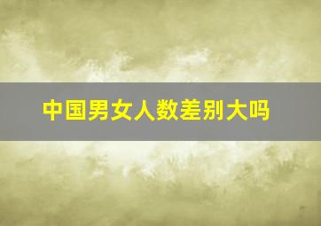 中国男女人数差别大吗