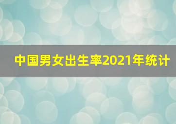 中国男女出生率2021年统计