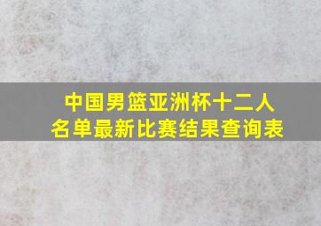 中国男篮亚洲杯十二人名单最新比赛结果查询表