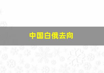 中国白俄去向