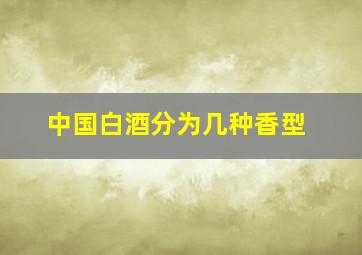 中国白酒分为几种香型