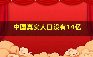 中国真实人口没有14亿