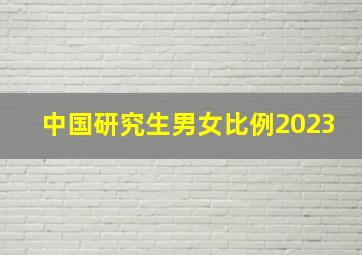 中国研究生男女比例2023