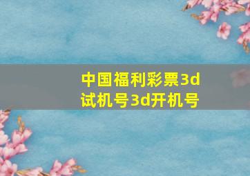 中国福利彩票3d试机号3d开机号