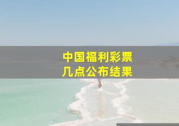 中国福利彩票几点公布结果