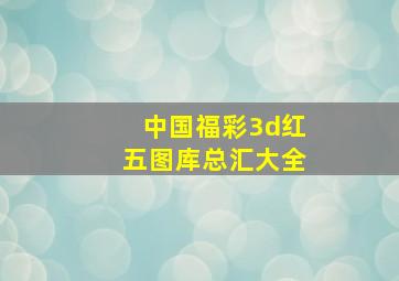 中国福彩3d红五图库总汇大全