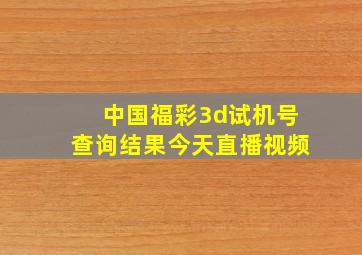 中国福彩3d试机号查询结果今天直播视频