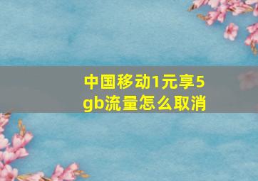 中国移动1元享5gb流量怎么取消