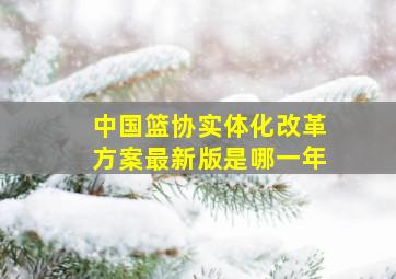 中国篮协实体化改革方案最新版是哪一年