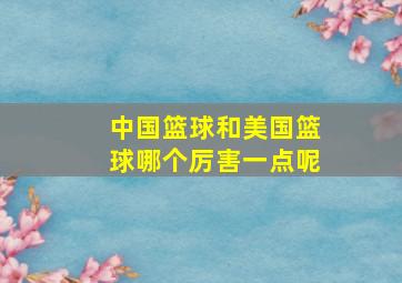 中国篮球和美国篮球哪个厉害一点呢