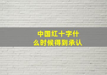 中国红十字什么时候得到承认