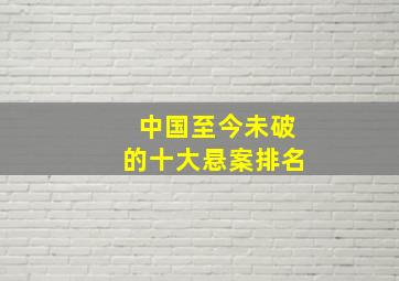 中国至今未破的十大悬案排名