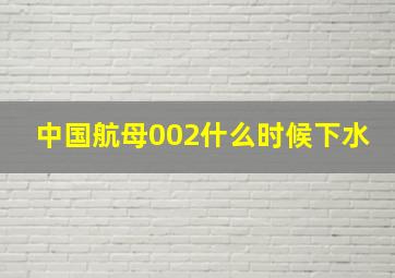 中国航母002什么时候下水