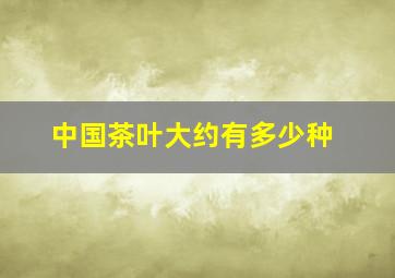 中国茶叶大约有多少种