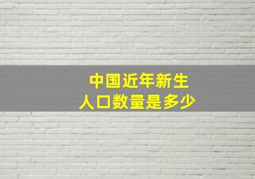 中国近年新生人口数量是多少