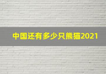 中国还有多少只熊猫2021