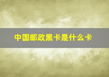 中国邮政黑卡是什么卡