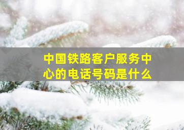 中国铁路客户服务中心的电话号码是什么