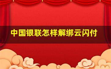 中国银联怎样解绑云闪付