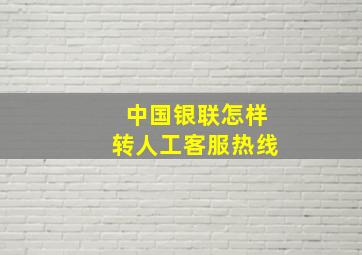 中国银联怎样转人工客服热线