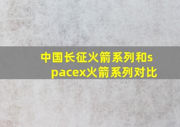 中国长征火箭系列和spacex火箭系列对比