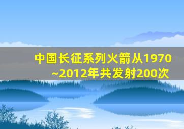 中国长征系列火箭从1970~2012年共发射200次