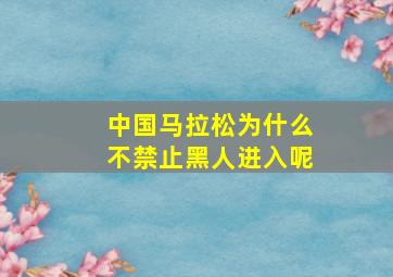 中国马拉松为什么不禁止黑人进入呢