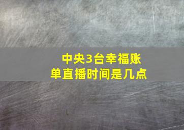 中央3台幸福账单直播时间是几点