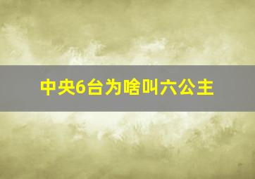 中央6台为啥叫六公主