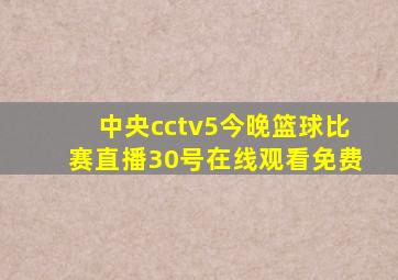 中央cctv5今晚篮球比赛直播30号在线观看免费