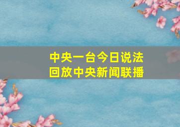 中央一台今日说法回放中央新闻联播