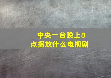 中央一台晚上8点播放什么电视剧