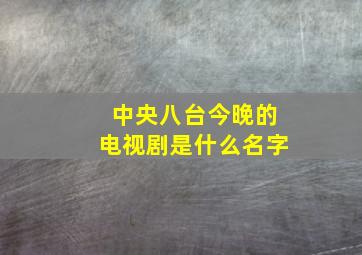 中央八台今晚的电视剧是什么名字