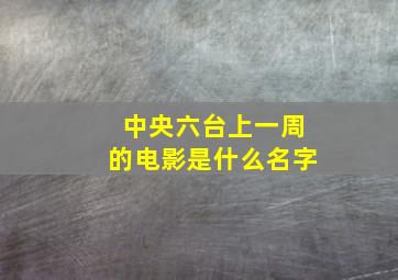 中央六台上一周的电影是什么名字