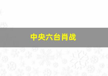 中央六台肖战