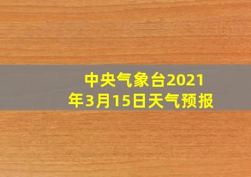 中央气象台2021年3月15日天气预报