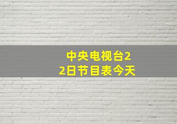 中央电视台22日节目表今天