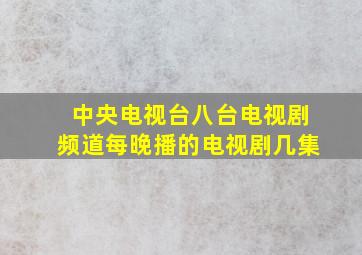 中央电视台八台电视剧频道每晚播的电视剧几集