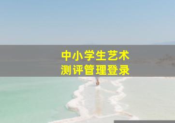 中小学生艺术测评管理登录