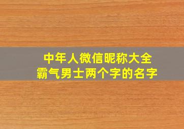 中年人微信昵称大全霸气男士两个字的名字