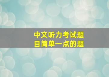 中文听力考试题目简单一点的题